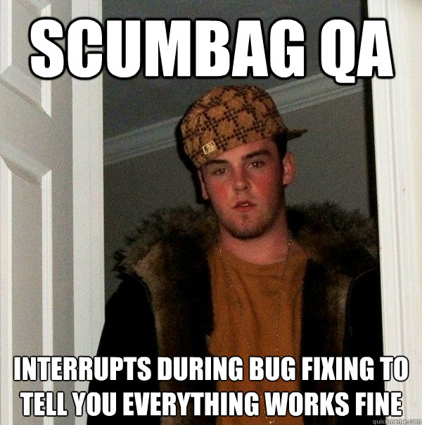 scumbag qa interrupts during bug fixing to tell you everything works fine  Scumbag Steve