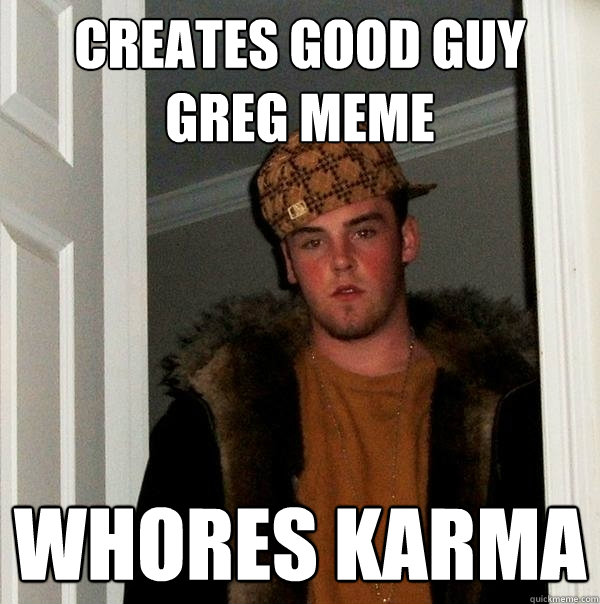 Creates Good Guy Greg Meme Whores Karma  Scumbag Steve