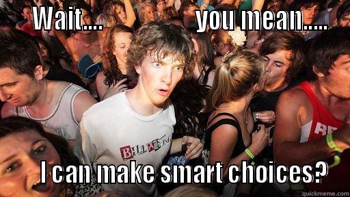    WAIT....                   YOU MEAN.....      I CAN MAKE SMART CHOICES? Sudden Clarity Clarence