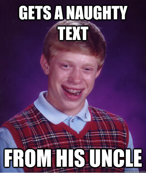 gets a naughty text from his uncle  Bad Luck Brian