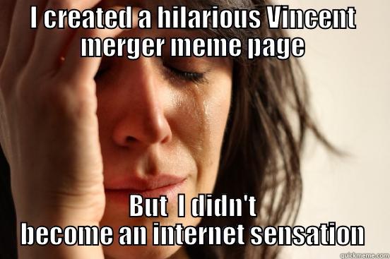 I CREATED A HILARIOUS VINCENT MERGER MEME PAGE BUT  I DIDN'T BECOME AN INTERNET SENSATION First World Problems