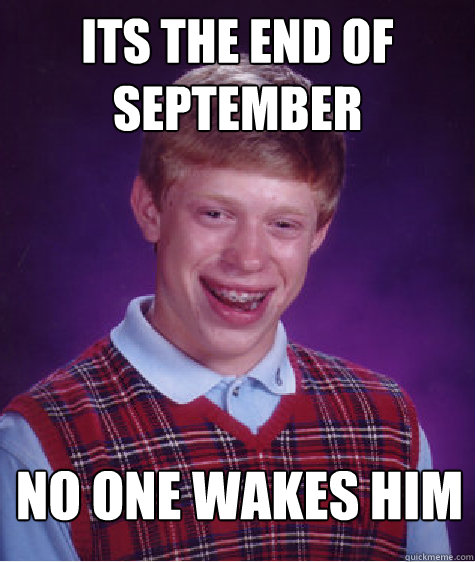 its the end of september no one wakes him  Bad Luck Brian