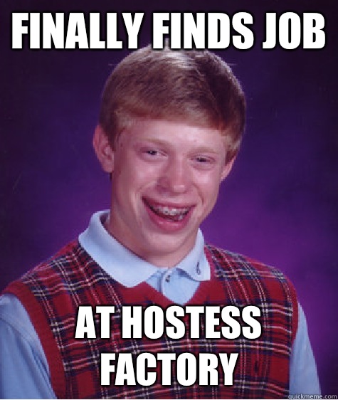 Finally finds job At Hostess factory   Bad Luck Brian