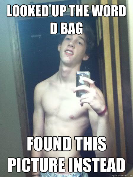 Looked up the word D bag Found this picture instead  