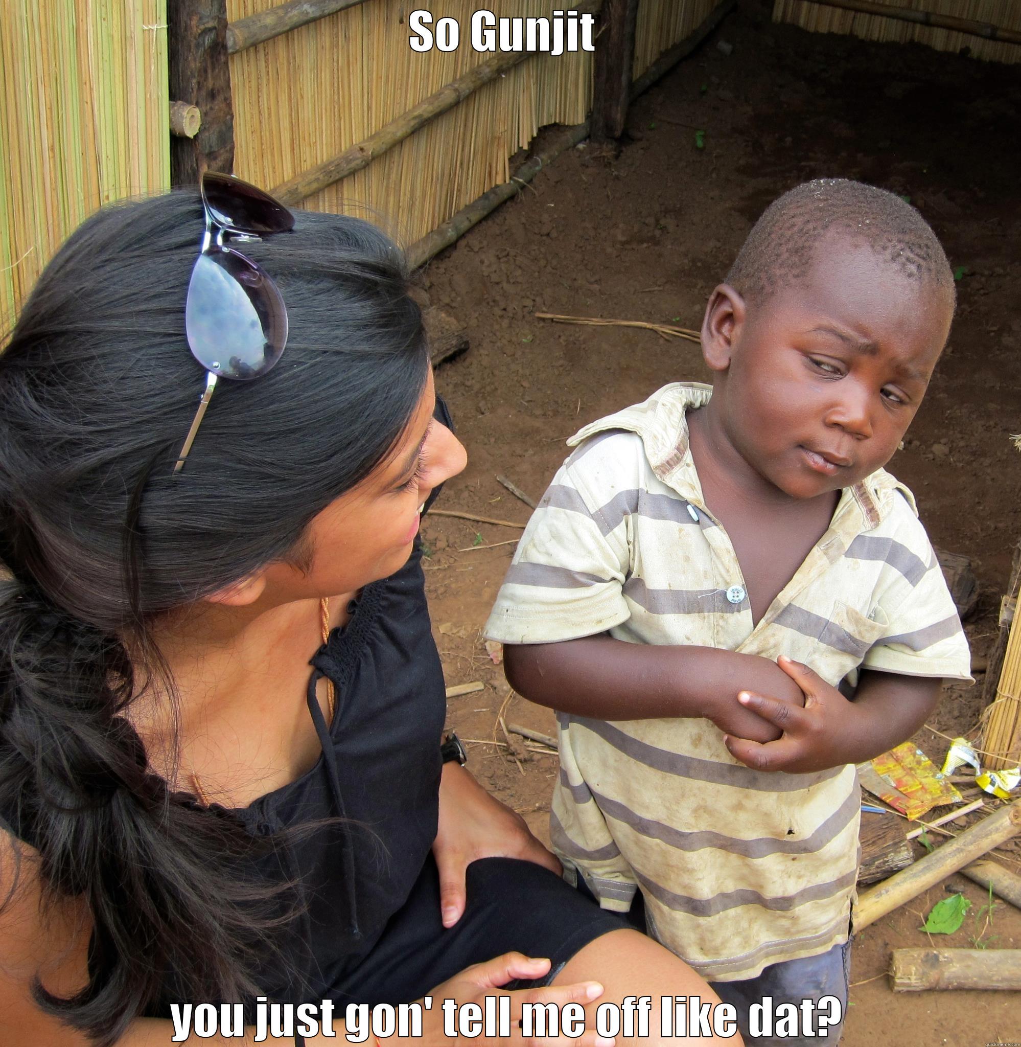 SO GUNJIT  YOU JUST GON' TELL ME OFF LIKE DAT? Misc