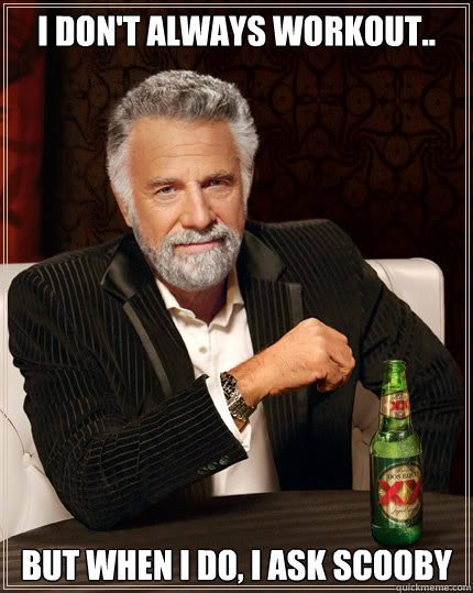 I don't always workout.. But when I do, I ask scooby  Dos Equis man