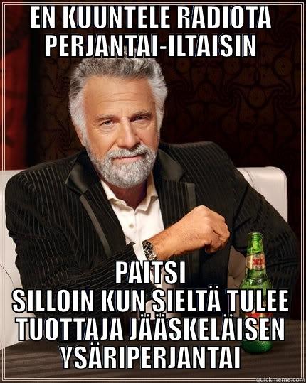 EN KUUNTELE RADIOTA PERJANTAI-ILTAISIN PAITSI SILLOIN KUN SIELTÄ TULEE TUOTTAJA JÄÄSKELÄISEN YSÄRIPERJANTAI The Most Interesting Man In The World