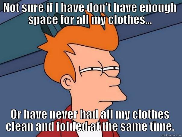 not sure if i have too many clothes laundry - NOT SURE IF I HAVE DON'T HAVE ENOUGH SPACE FOR ALL MY CLOTHES... OR HAVE NEVER HAD ALL MY CLOTHES CLEAN AND FOLDED AT THE SAME TIME. Futurama Fry