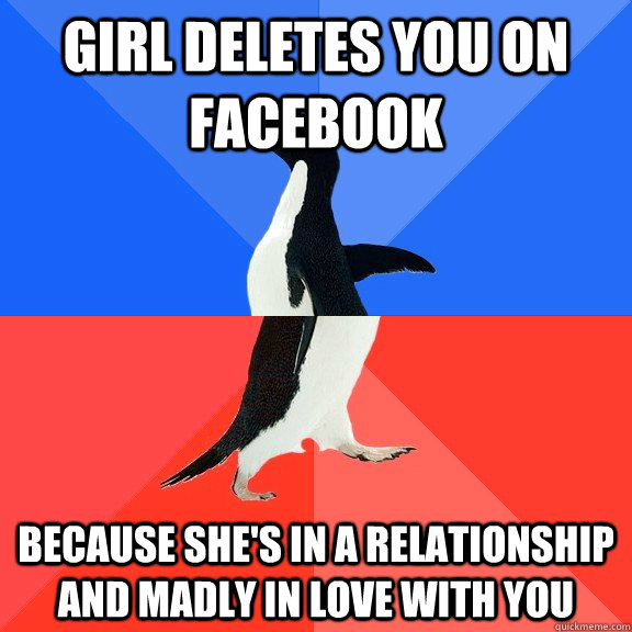 Girl deletes you on facebook Because she's in a relationship and madly in love with you  - Girl deletes you on facebook Because she's in a relationship and madly in love with you   Socially Awkward Awesome Penguin