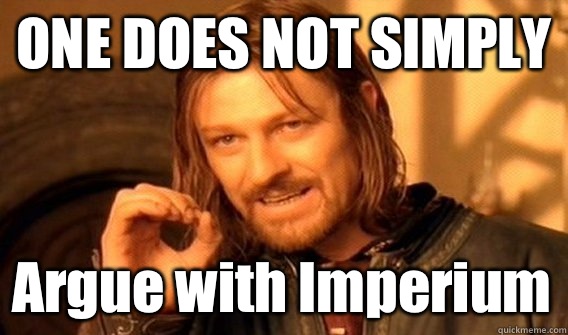 ONE DOES NOT SIMPLY Argue with Imperium  One Does Not Simply