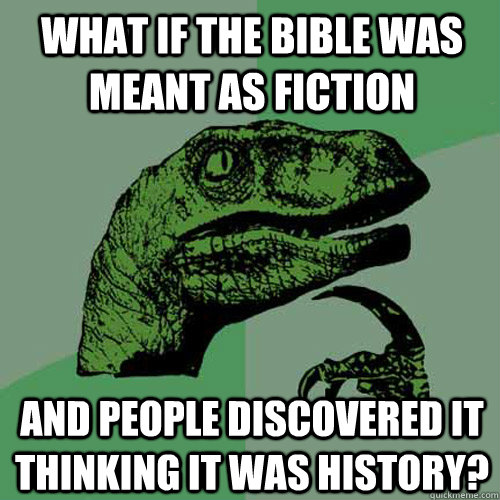 What if the bible was meant as fiction And people discovered it thinking it was history?  Philosoraptor