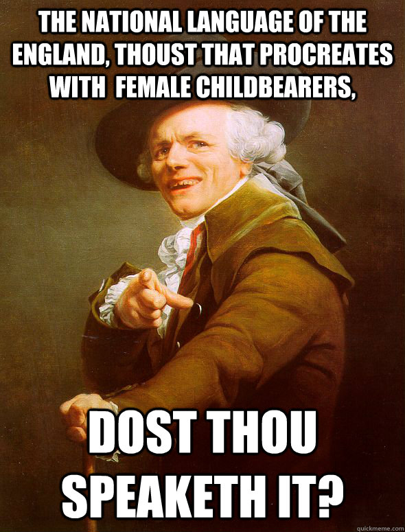 The national language of the England, thoust that procreates with  female childbearers, dost thou speaketh it?  Joseph Ducreux