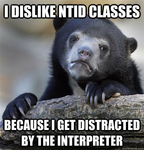 I dislike NTID classes Because I get distracted by the interpreter - I dislike NTID classes Because I get distracted by the interpreter  Confession Bear