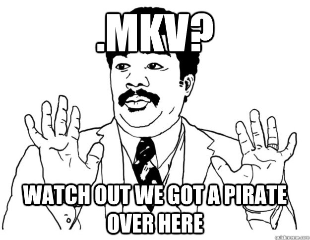 .mkv? Watch out we got a pirate over here  Watch out we got a badass over here