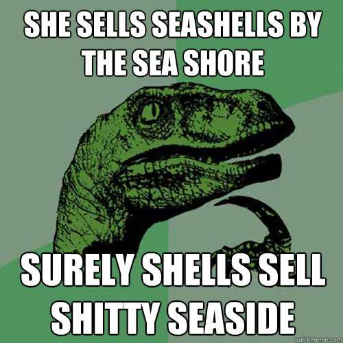 she sells seashells by the sea shore Surely shells sell shitty seaside - she sells seashells by the sea shore Surely shells sell shitty seaside  Philosoraptor