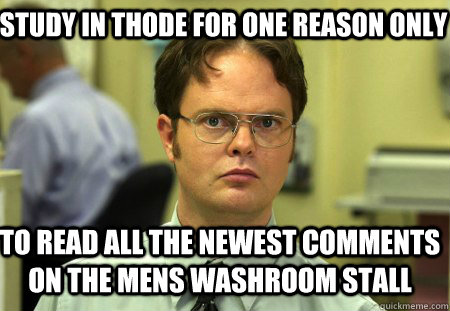 study in thode for one reason only to read all the newest comments on the mens washroom stall  Schrute