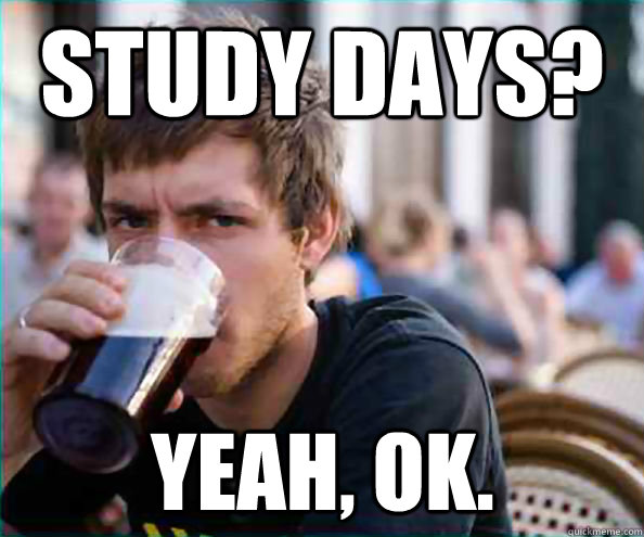 Study days? Yeah, ok. - Study days? Yeah, ok.  Lazy College Senior