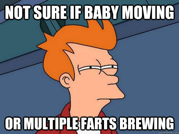 NOT SURE IF BABY MOVING OR MULTIPLE FARTS BREWING - NOT SURE IF BABY MOVING OR MULTIPLE FARTS BREWING  Futurama Fry