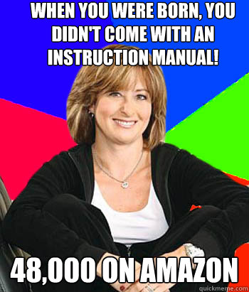 When you were born, you didn't come with an instruction manual! 48,000 on Amazon - When you were born, you didn't come with an instruction manual! 48,000 on Amazon  Sheltering Suburban Mom