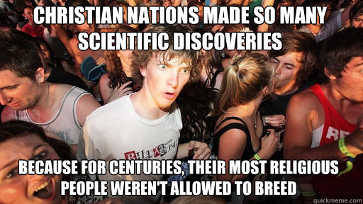 Christian nations made so many scientific discoveries Because for centuries, their most religious people weren't allowed to breed  Sudden Clarity Clarence