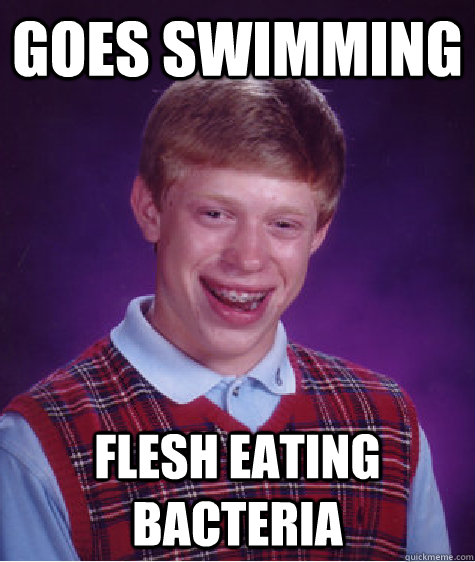 goes swimming flesh eating bacteria - goes swimming flesh eating bacteria  Bad Luck Brian