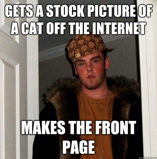 Gets a stock picture of a cat off the internet makes the front page  Scumbag Steve