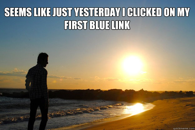 Seems like just yesterday I clicked on my first blue link - Seems like just yesterday I clicked on my first blue link  Misc