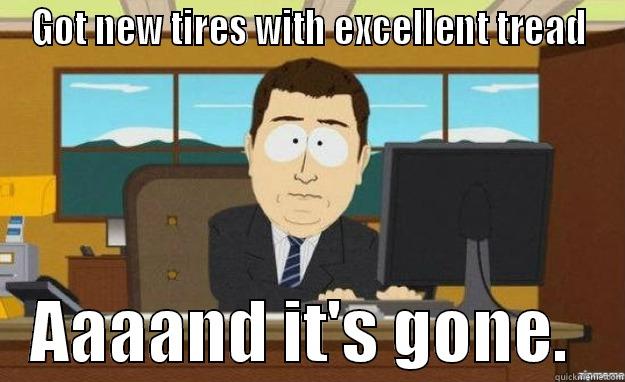 GOT NEW TIRES WITH EXCELLENT TREAD    AAAAND IT'S GONE.    aaaand its gone