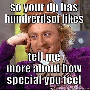 SO YOUR DP HAS HUNDRERDSOF LIKES TELL ME MORE ABOUT HOW SPECIAL YOU FEEL Condescending Wonka