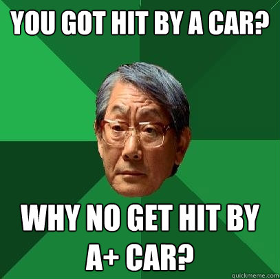 you got hit by a car? why no get hit by a+ car?  High Expectations Asian Father