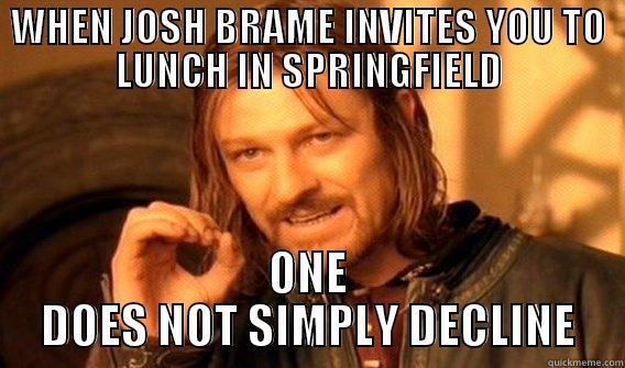 WHEN JOSH BRAME INVITES YOU TO LUNCH IN SPRINGFIELD ONE DOES NOT SIMPLY DECLINE One Does Not Simply