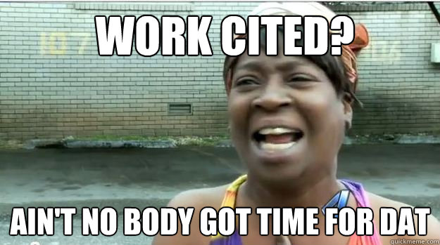 Work Cited? AIN'T NO BODY GOT TIME FOR DAT - Work Cited? AIN'T NO BODY GOT TIME FOR DAT  AINT NO BODY GOT TIME FOR DAT