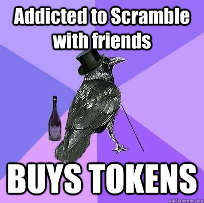 Addicted to Scramble with friends BUYS TOKENS  Rich Raven