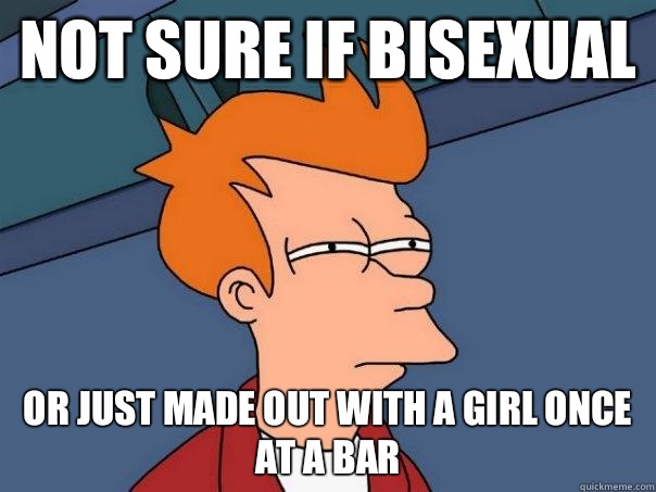 Not sure if bisexual Or just made out with a girl once at a bar  Futurama Fry