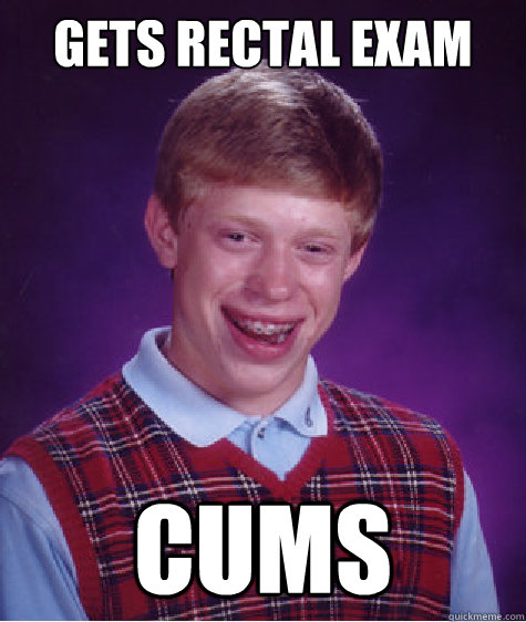 Gets rectal exam cums  Bad Luck Brian