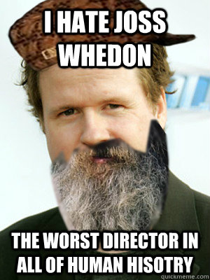 I hate joss whedon the worst director in all of human hisotry - I hate joss whedon the worst director in all of human hisotry  Josh Hadley