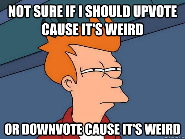 not sure if i should upvote cause it's weird or downvote cause it's weird - not sure if i should upvote cause it's weird or downvote cause it's weird  Futurama Fry