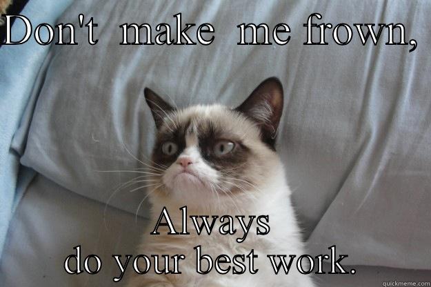 DON'T  MAKE  ME FROWN,  ALWAYS DO YOUR BEST WORK. Grumpy Cat