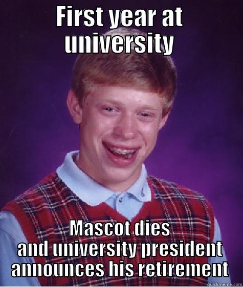 FIRST YEAR AT UNIVERSITY MASCOT DIES AND UNIVERSITY PRESIDENT ANNOUNCES HIS RETIREMENT Bad Luck Brian