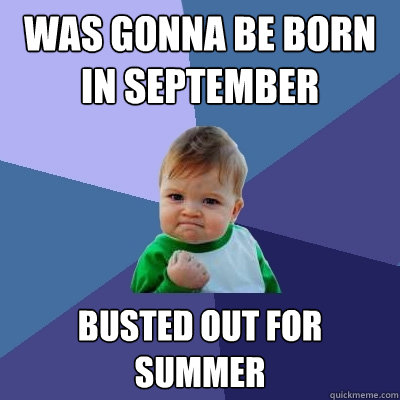 was gonna be born in september busted out for summer  Success Kid