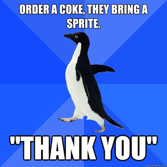 order a coke, they bring a sprite. 