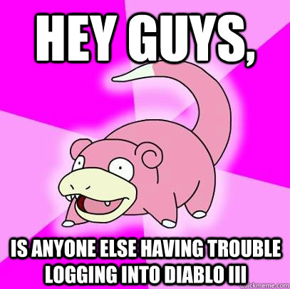 hey guys, Is anyone else having trouble logging into Diablo III  Slowpoke