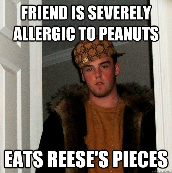 Friend is severely allergic to peanuts eats reese's pieces  Scumbag Steve