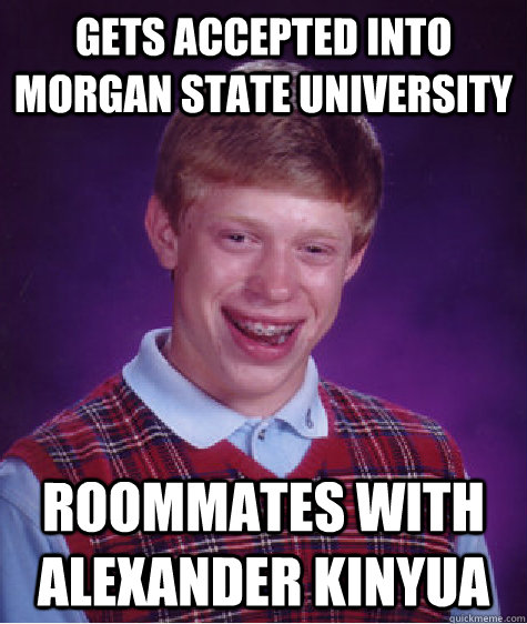 Gets accepted into Morgan State University Roommates with Alexander Kinyua  Bad Luck Brian