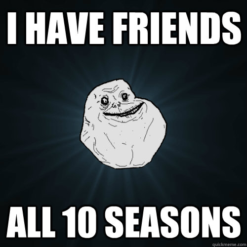 I HAVE FRIENDS ALL 10 SEASONS - I HAVE FRIENDS ALL 10 SEASONS  Forever Alone