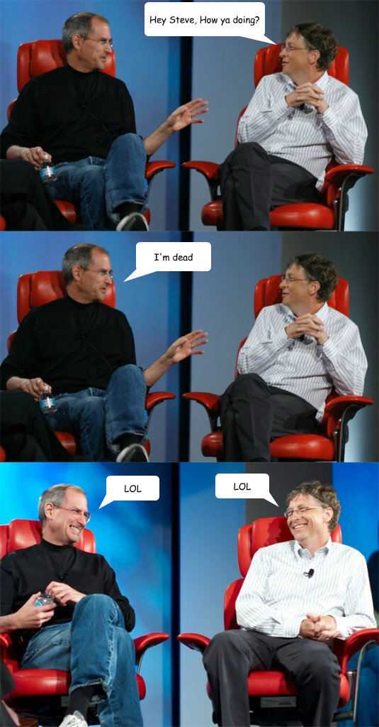 Hey Steve, How ya doing? I'm dead LOL LOL  Steve Jobs vs Bill Gates