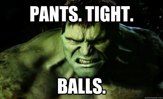 PANTS. TIGHT. BALLS.  Uncomfortable Hulk