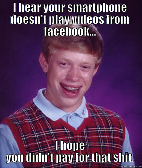 I HEAR YOUR SMARTPHONE DOESN'T PLAY VIDEOS FROM FACEBOOK... I HOPE YOU DIDN'T PAY FOR THAT SHIT. Bad Luck Brian