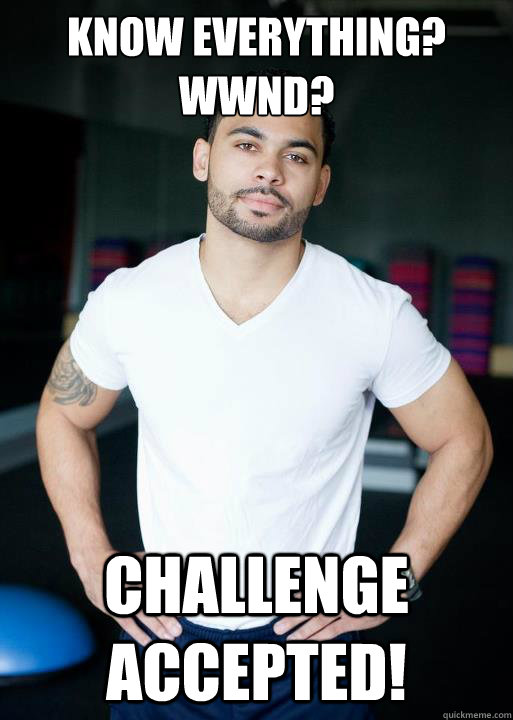 Know everything?
WWND? Challenge Accepted! - Know everything?
WWND? Challenge Accepted!  WWND