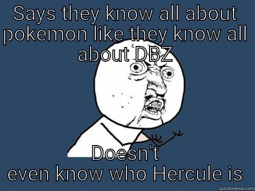 SAYS THEY KNOW ALL ABOUT POKEMON LIKE THEY KNOW ALL ABOUT DBZ DOESN'T EVEN KNOW WHO HERCULE IS Y U No